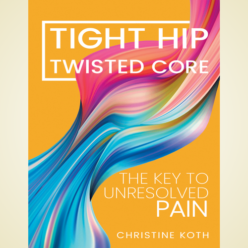 Tight Hip, Twisted Core: The Key to Unresolved Pain by Christine Koth