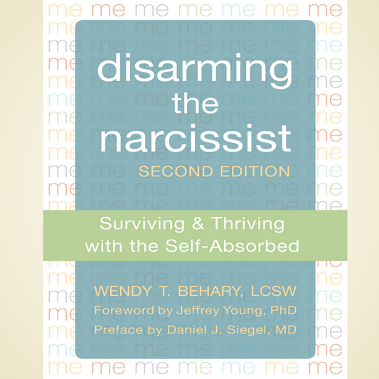 Disarming the Narcissist: Surviving and Thriving with the Self-Absorbed by Wendy T. Behary