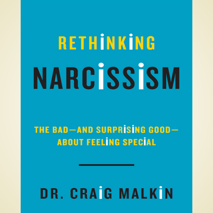 Rethinking Narcissism: The Bad—and Surprising Good—About Feeling Special by Dr. Craig Malkin