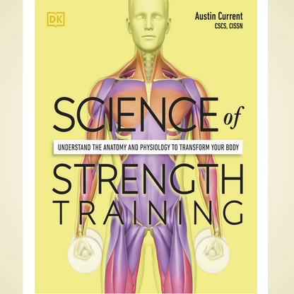 Science of Strength Training: Understand the Anatomy and Physiology to Transform Your Body by Austin Current